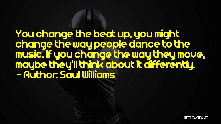 Saul Williams Quotes: You Change The Beat Up, You Might Change The Way People Dance To The Music. If You Change The Way