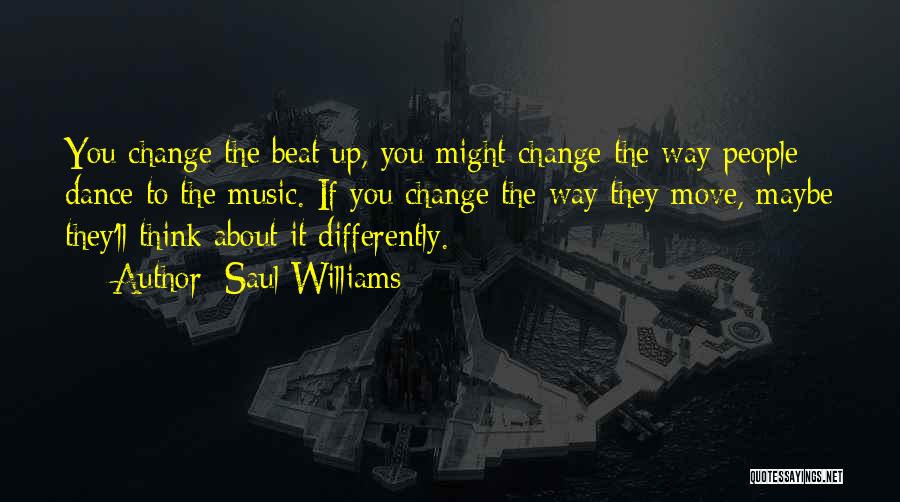 Saul Williams Quotes: You Change The Beat Up, You Might Change The Way People Dance To The Music. If You Change The Way