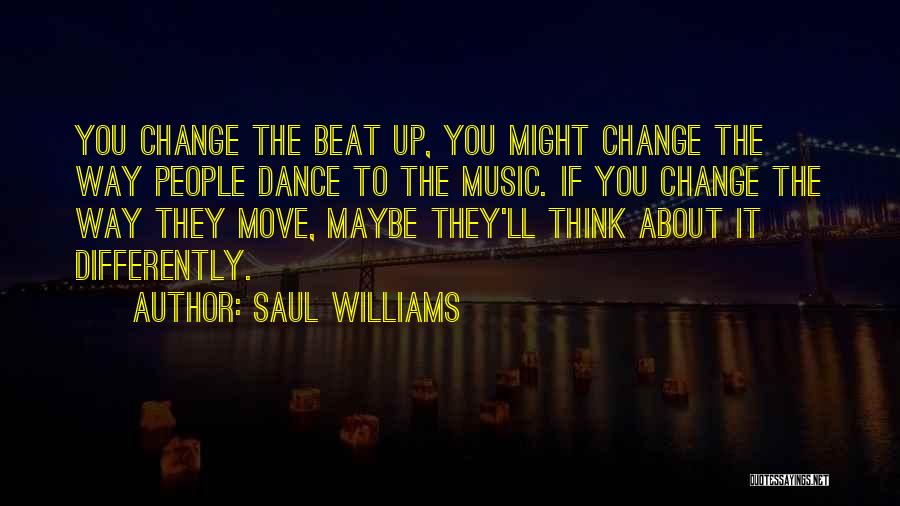 Saul Williams Quotes: You Change The Beat Up, You Might Change The Way People Dance To The Music. If You Change The Way