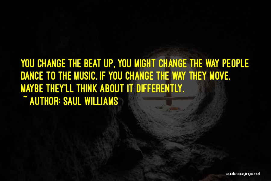 Saul Williams Quotes: You Change The Beat Up, You Might Change The Way People Dance To The Music. If You Change The Way