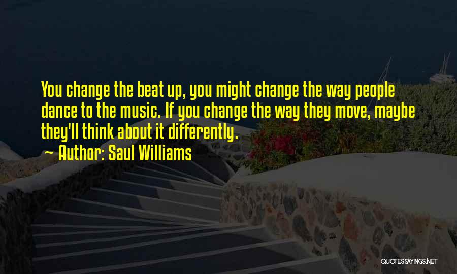 Saul Williams Quotes: You Change The Beat Up, You Might Change The Way People Dance To The Music. If You Change The Way