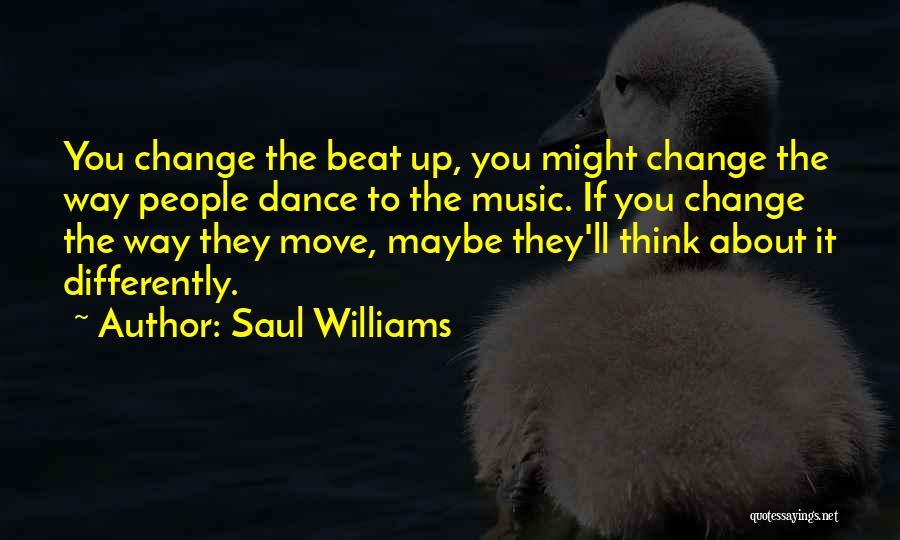 Saul Williams Quotes: You Change The Beat Up, You Might Change The Way People Dance To The Music. If You Change The Way