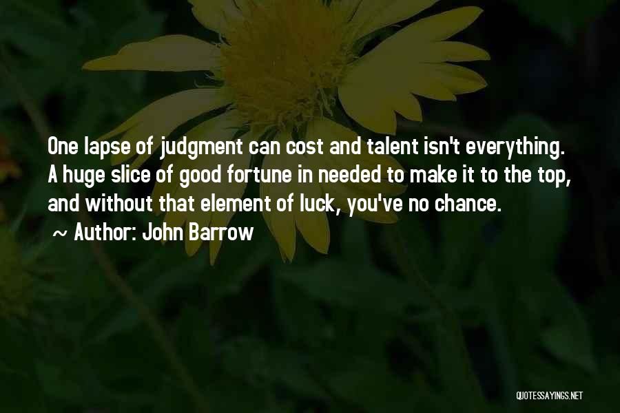 John Barrow Quotes: One Lapse Of Judgment Can Cost And Talent Isn't Everything. A Huge Slice Of Good Fortune In Needed To Make