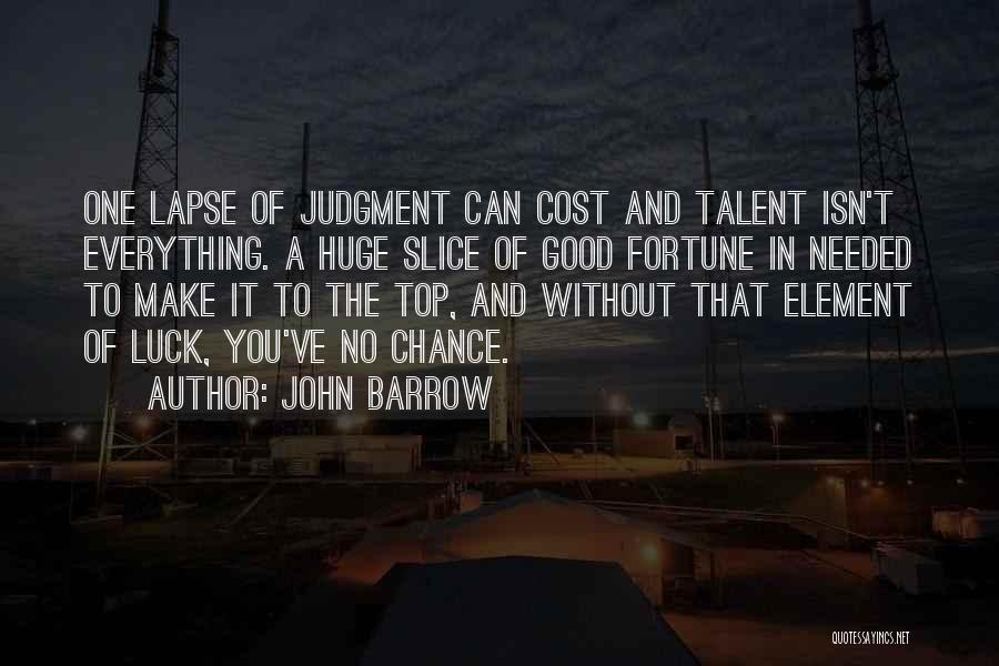 John Barrow Quotes: One Lapse Of Judgment Can Cost And Talent Isn't Everything. A Huge Slice Of Good Fortune In Needed To Make