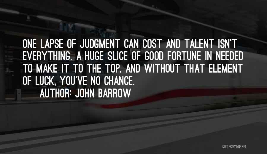 John Barrow Quotes: One Lapse Of Judgment Can Cost And Talent Isn't Everything. A Huge Slice Of Good Fortune In Needed To Make