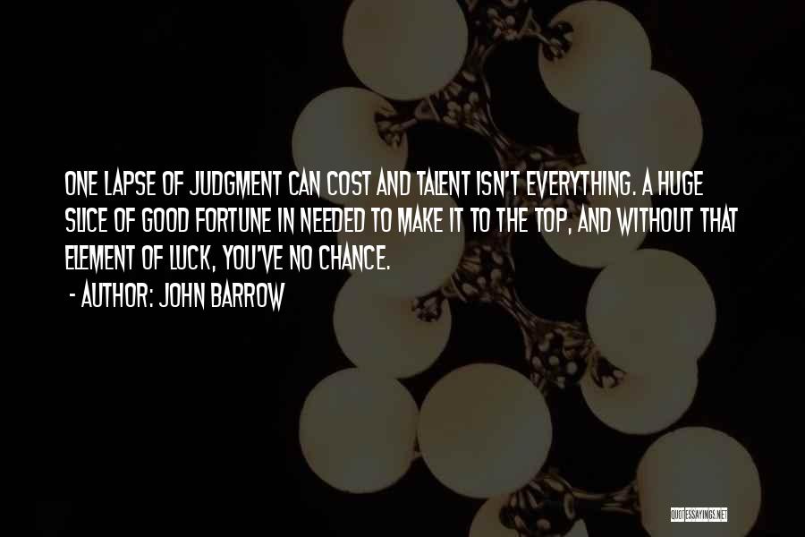 John Barrow Quotes: One Lapse Of Judgment Can Cost And Talent Isn't Everything. A Huge Slice Of Good Fortune In Needed To Make