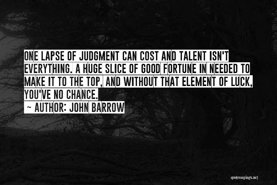 John Barrow Quotes: One Lapse Of Judgment Can Cost And Talent Isn't Everything. A Huge Slice Of Good Fortune In Needed To Make