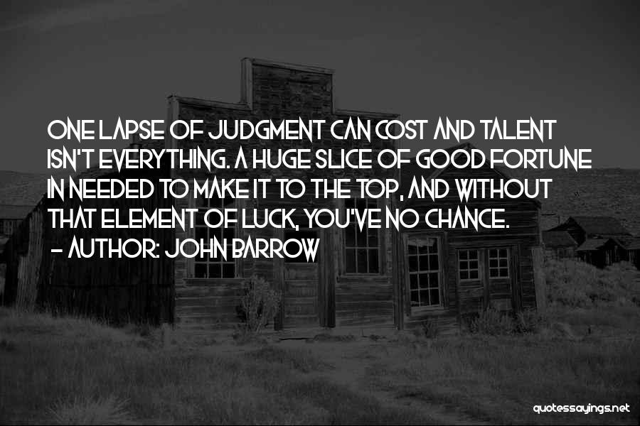 John Barrow Quotes: One Lapse Of Judgment Can Cost And Talent Isn't Everything. A Huge Slice Of Good Fortune In Needed To Make