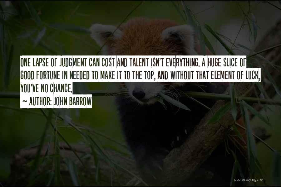 John Barrow Quotes: One Lapse Of Judgment Can Cost And Talent Isn't Everything. A Huge Slice Of Good Fortune In Needed To Make