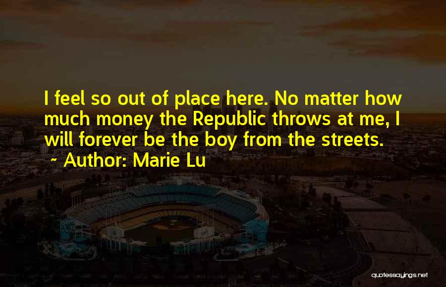 Marie Lu Quotes: I Feel So Out Of Place Here. No Matter How Much Money The Republic Throws At Me, I Will Forever