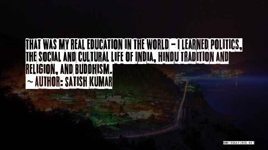 Satish Kumar Quotes: That Was My Real Education In The World - I Learned Politics, The Social And Cultural Life Of India, Hindu