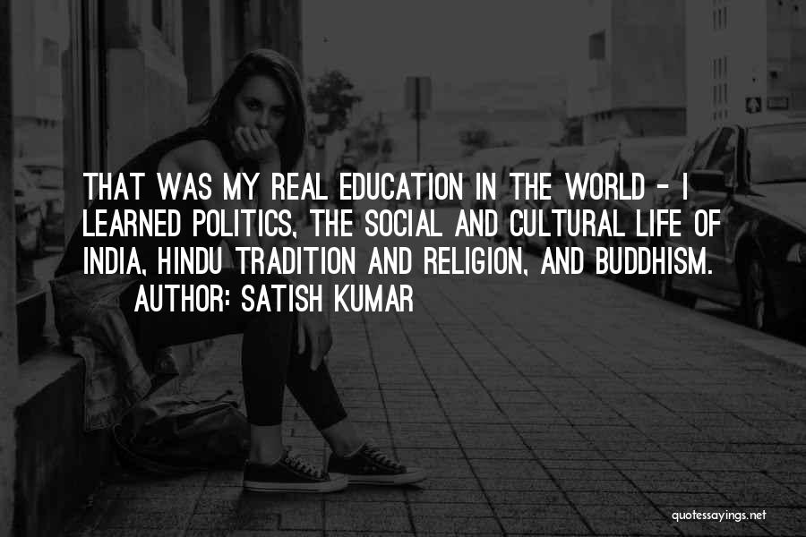 Satish Kumar Quotes: That Was My Real Education In The World - I Learned Politics, The Social And Cultural Life Of India, Hindu