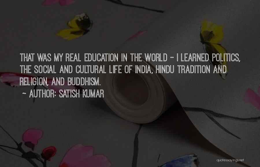 Satish Kumar Quotes: That Was My Real Education In The World - I Learned Politics, The Social And Cultural Life Of India, Hindu