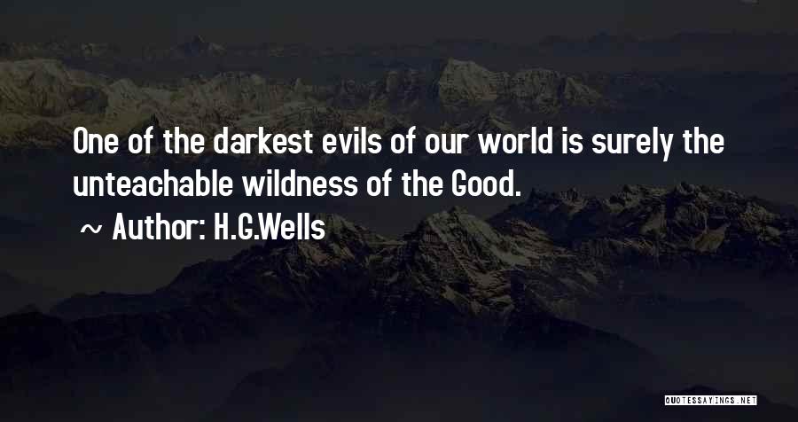 H.G.Wells Quotes: One Of The Darkest Evils Of Our World Is Surely The Unteachable Wildness Of The Good.