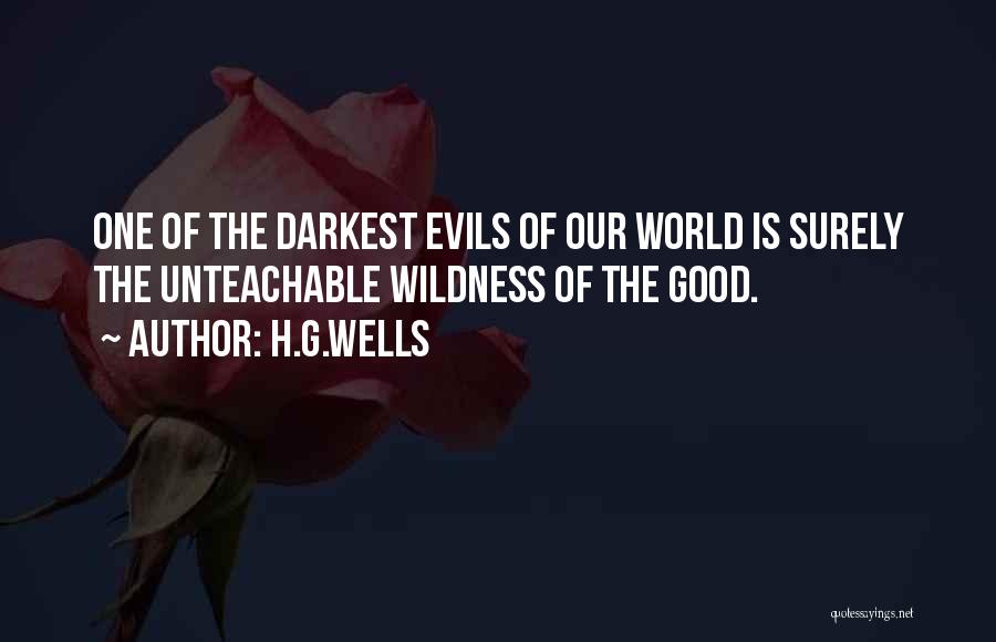 H.G.Wells Quotes: One Of The Darkest Evils Of Our World Is Surely The Unteachable Wildness Of The Good.