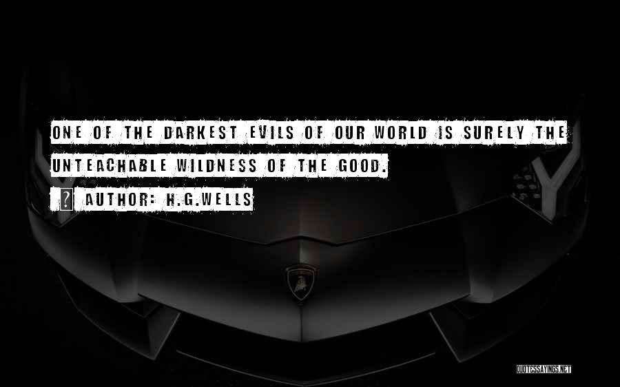 H.G.Wells Quotes: One Of The Darkest Evils Of Our World Is Surely The Unteachable Wildness Of The Good.
