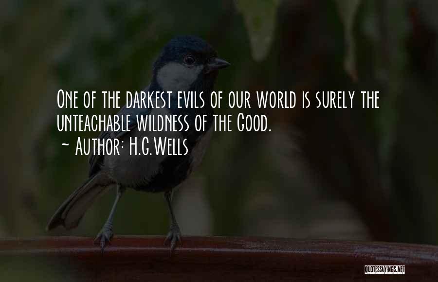 H.G.Wells Quotes: One Of The Darkest Evils Of Our World Is Surely The Unteachable Wildness Of The Good.