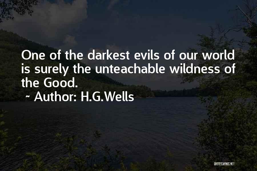 H.G.Wells Quotes: One Of The Darkest Evils Of Our World Is Surely The Unteachable Wildness Of The Good.
