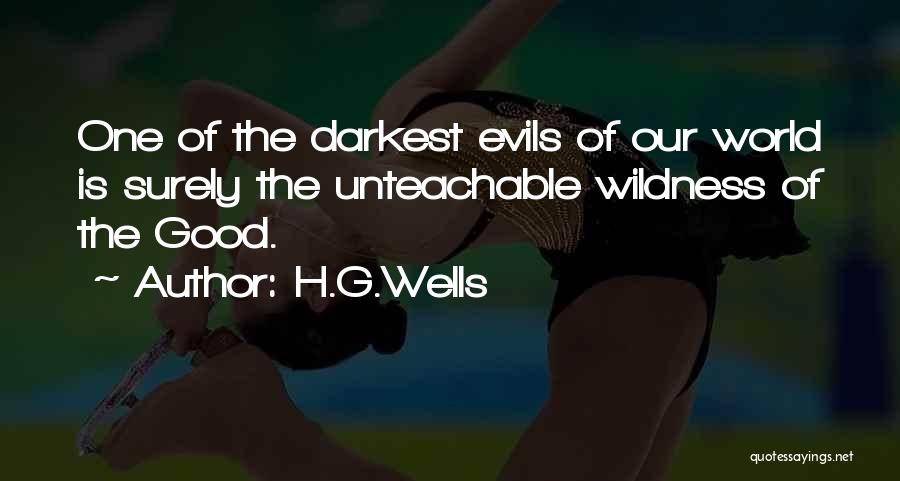 H.G.Wells Quotes: One Of The Darkest Evils Of Our World Is Surely The Unteachable Wildness Of The Good.