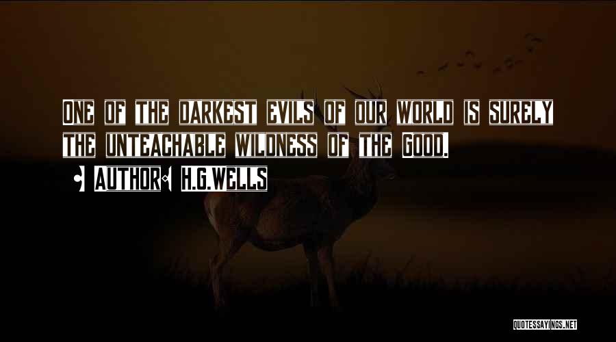 H.G.Wells Quotes: One Of The Darkest Evils Of Our World Is Surely The Unteachable Wildness Of The Good.