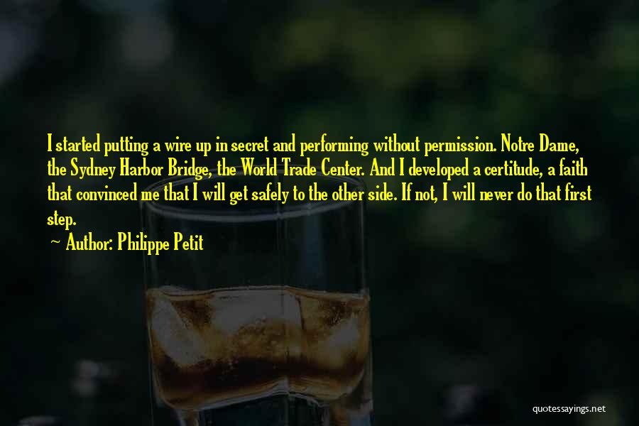 Philippe Petit Quotes: I Started Putting A Wire Up In Secret And Performing Without Permission. Notre Dame, The Sydney Harbor Bridge, The World