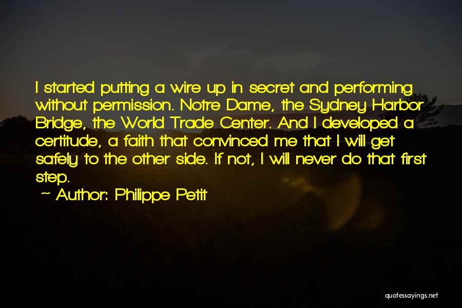 Philippe Petit Quotes: I Started Putting A Wire Up In Secret And Performing Without Permission. Notre Dame, The Sydney Harbor Bridge, The World