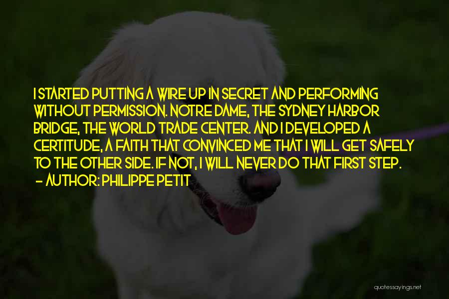 Philippe Petit Quotes: I Started Putting A Wire Up In Secret And Performing Without Permission. Notre Dame, The Sydney Harbor Bridge, The World