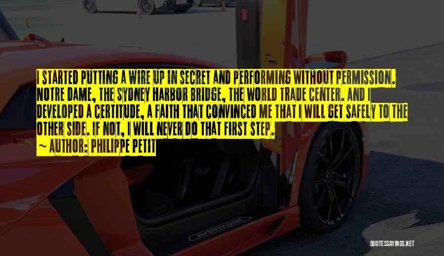 Philippe Petit Quotes: I Started Putting A Wire Up In Secret And Performing Without Permission. Notre Dame, The Sydney Harbor Bridge, The World