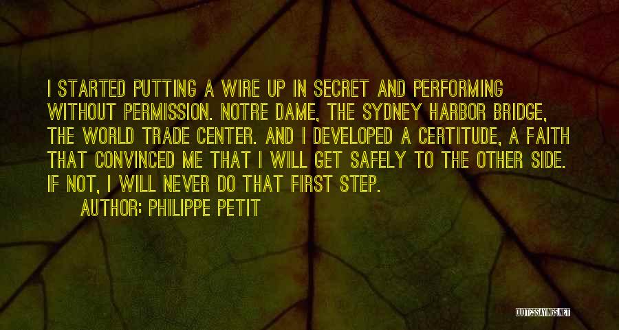 Philippe Petit Quotes: I Started Putting A Wire Up In Secret And Performing Without Permission. Notre Dame, The Sydney Harbor Bridge, The World