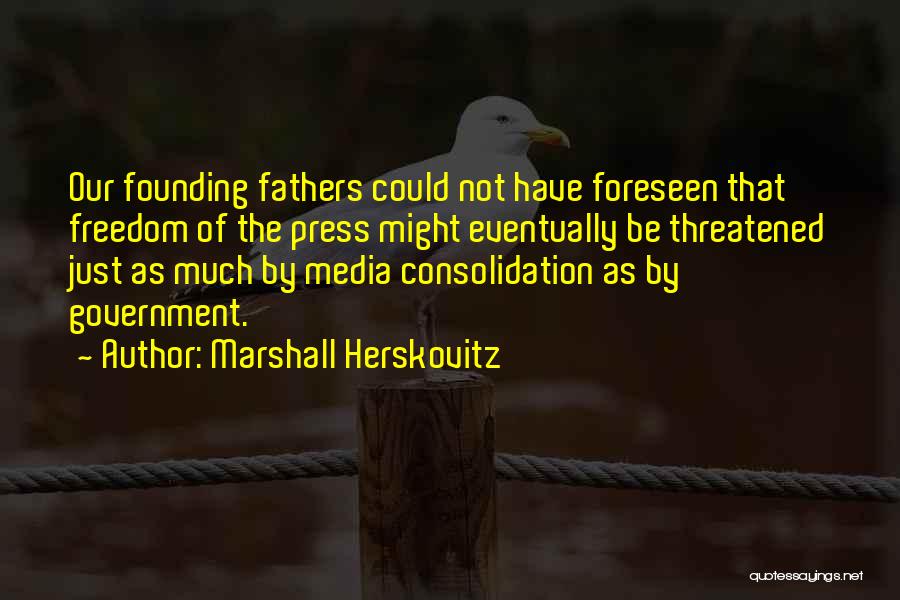 Marshall Herskovitz Quotes: Our Founding Fathers Could Not Have Foreseen That Freedom Of The Press Might Eventually Be Threatened Just As Much By