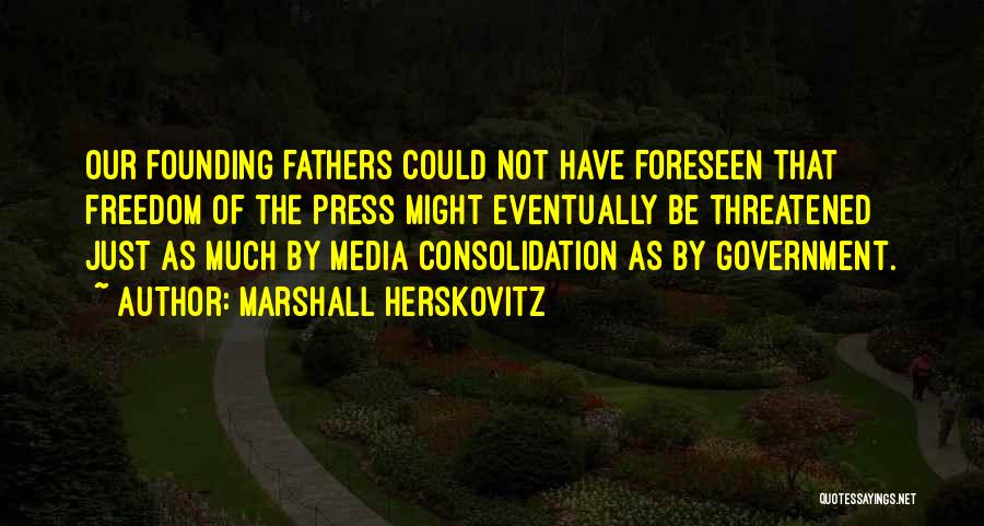 Marshall Herskovitz Quotes: Our Founding Fathers Could Not Have Foreseen That Freedom Of The Press Might Eventually Be Threatened Just As Much By