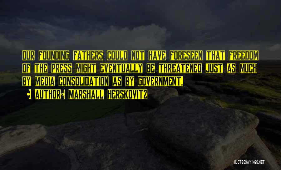 Marshall Herskovitz Quotes: Our Founding Fathers Could Not Have Foreseen That Freedom Of The Press Might Eventually Be Threatened Just As Much By