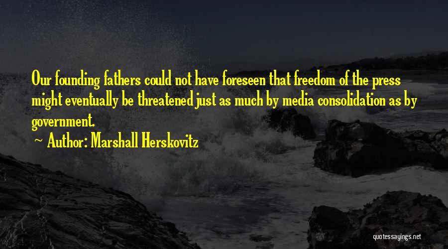 Marshall Herskovitz Quotes: Our Founding Fathers Could Not Have Foreseen That Freedom Of The Press Might Eventually Be Threatened Just As Much By