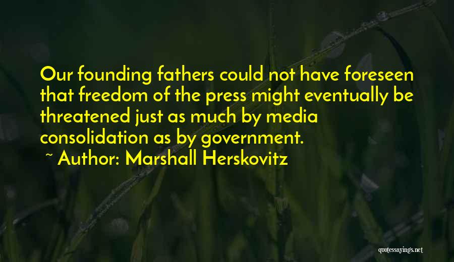 Marshall Herskovitz Quotes: Our Founding Fathers Could Not Have Foreseen That Freedom Of The Press Might Eventually Be Threatened Just As Much By