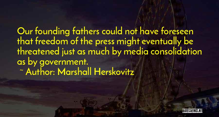 Marshall Herskovitz Quotes: Our Founding Fathers Could Not Have Foreseen That Freedom Of The Press Might Eventually Be Threatened Just As Much By