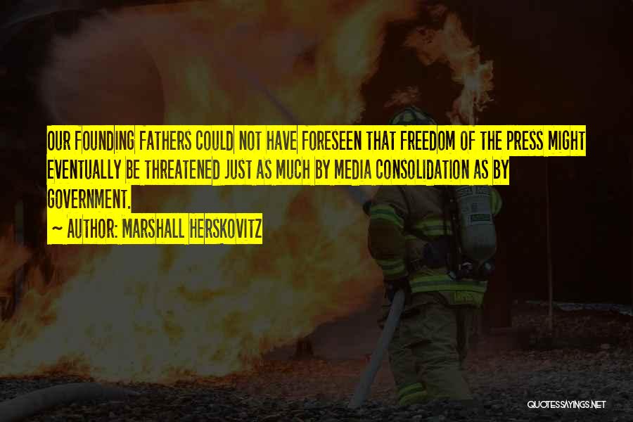 Marshall Herskovitz Quotes: Our Founding Fathers Could Not Have Foreseen That Freedom Of The Press Might Eventually Be Threatened Just As Much By