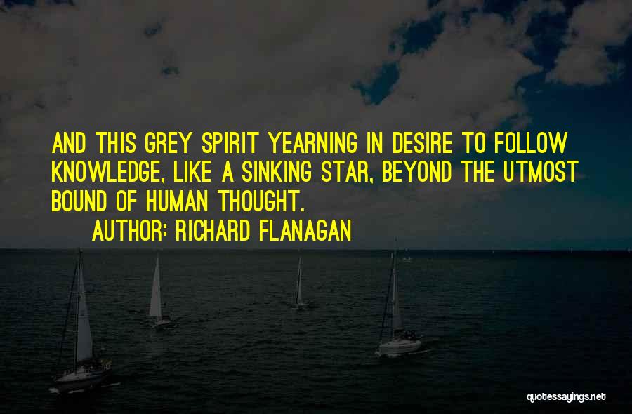 Richard Flanagan Quotes: And This Grey Spirit Yearning In Desire To Follow Knowledge, Like A Sinking Star, Beyond The Utmost Bound Of Human