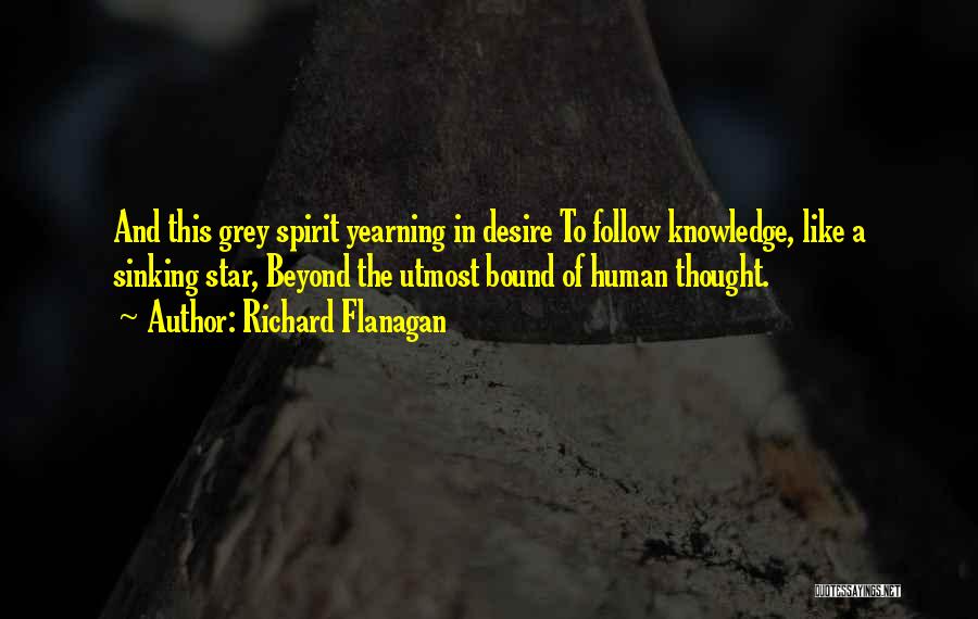 Richard Flanagan Quotes: And This Grey Spirit Yearning In Desire To Follow Knowledge, Like A Sinking Star, Beyond The Utmost Bound Of Human