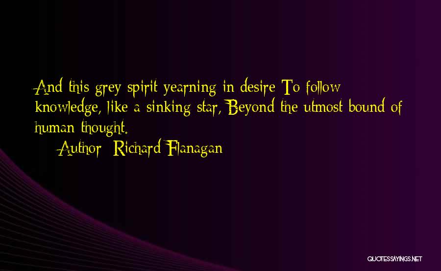 Richard Flanagan Quotes: And This Grey Spirit Yearning In Desire To Follow Knowledge, Like A Sinking Star, Beyond The Utmost Bound Of Human