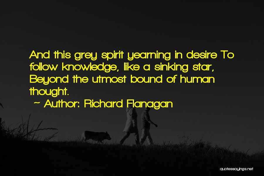 Richard Flanagan Quotes: And This Grey Spirit Yearning In Desire To Follow Knowledge, Like A Sinking Star, Beyond The Utmost Bound Of Human