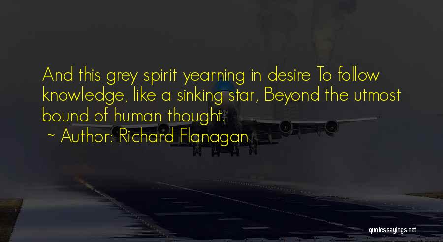 Richard Flanagan Quotes: And This Grey Spirit Yearning In Desire To Follow Knowledge, Like A Sinking Star, Beyond The Utmost Bound Of Human