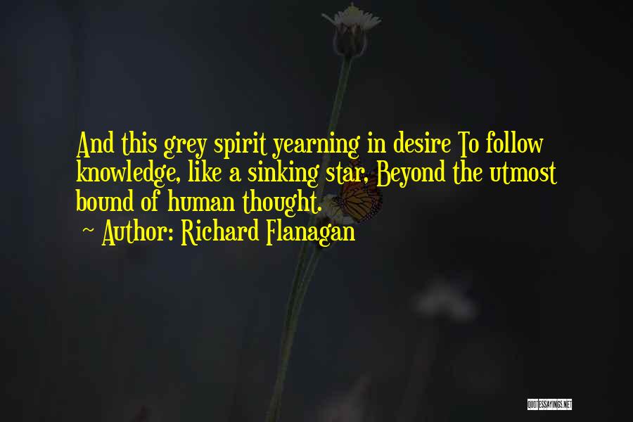 Richard Flanagan Quotes: And This Grey Spirit Yearning In Desire To Follow Knowledge, Like A Sinking Star, Beyond The Utmost Bound Of Human