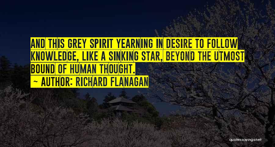 Richard Flanagan Quotes: And This Grey Spirit Yearning In Desire To Follow Knowledge, Like A Sinking Star, Beyond The Utmost Bound Of Human