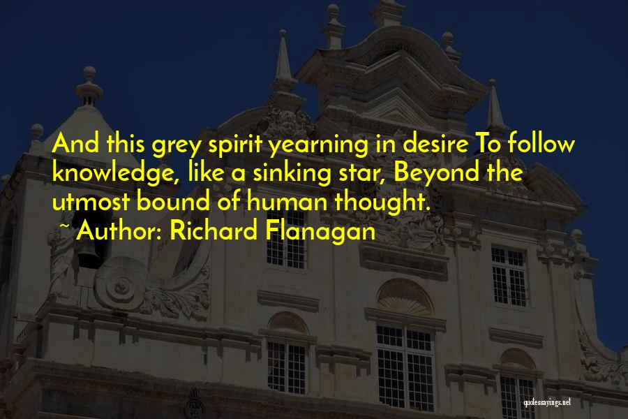 Richard Flanagan Quotes: And This Grey Spirit Yearning In Desire To Follow Knowledge, Like A Sinking Star, Beyond The Utmost Bound Of Human