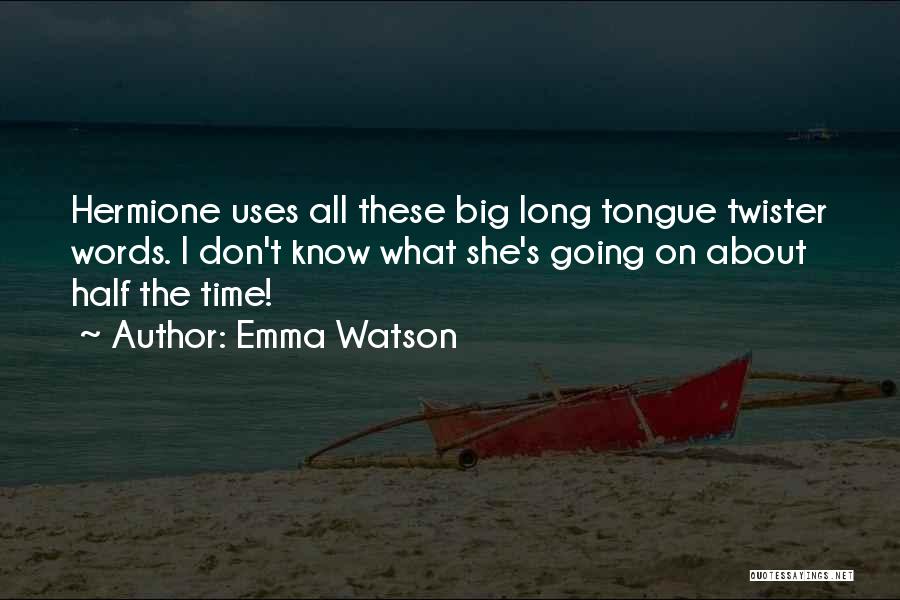 Emma Watson Quotes: Hermione Uses All These Big Long Tongue Twister Words. I Don't Know What She's Going On About Half The Time!
