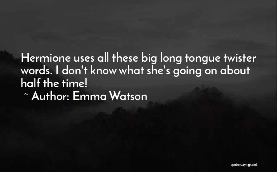 Emma Watson Quotes: Hermione Uses All These Big Long Tongue Twister Words. I Don't Know What She's Going On About Half The Time!