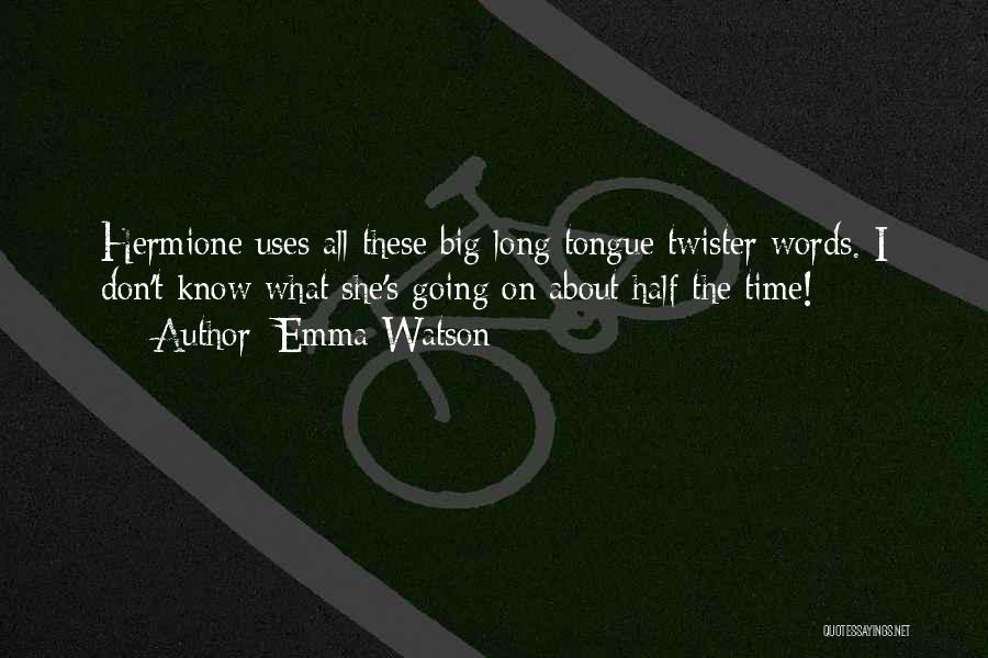 Emma Watson Quotes: Hermione Uses All These Big Long Tongue Twister Words. I Don't Know What She's Going On About Half The Time!
