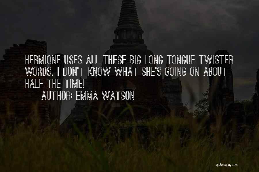 Emma Watson Quotes: Hermione Uses All These Big Long Tongue Twister Words. I Don't Know What She's Going On About Half The Time!