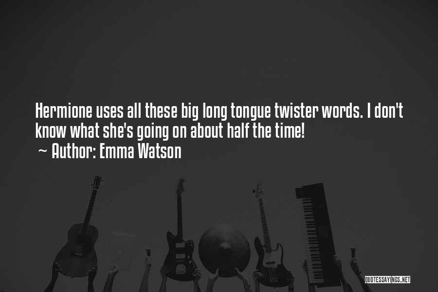 Emma Watson Quotes: Hermione Uses All These Big Long Tongue Twister Words. I Don't Know What She's Going On About Half The Time!
