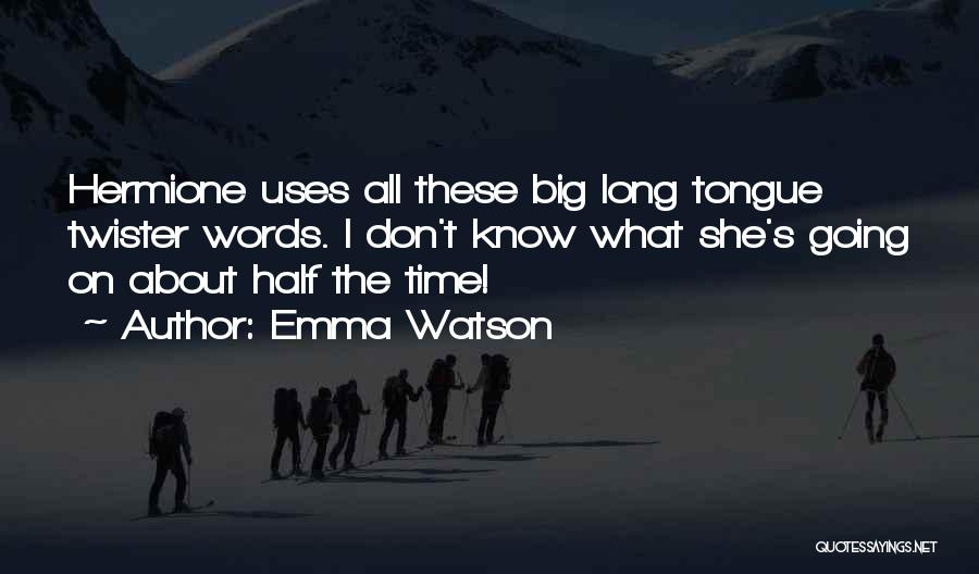 Emma Watson Quotes: Hermione Uses All These Big Long Tongue Twister Words. I Don't Know What She's Going On About Half The Time!